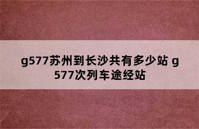 g577苏州到长沙共有多少站 g577次列车途经站